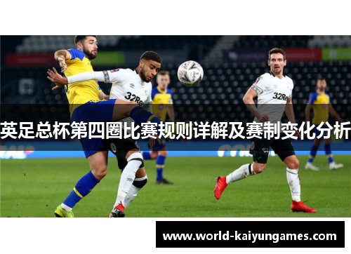 英足总杯第四圈比赛规则详解及赛制变化分析 英足总杯第四圈比赛规则详解及赛制变化分析