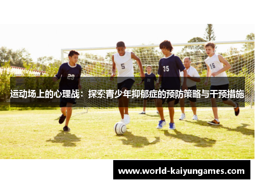 运动场上的心理战:探索青少年抑郁症的预防策略与干预措施 运动场上的心理战:探索青少年抑郁症的预防策略与干预措施