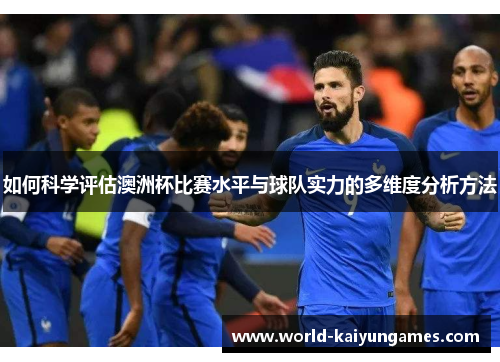 如何科学评估澳洲杯比赛水平与球队实力的多维度分析方法 如何科学评估澳洲杯比赛水平与球队实力的多维度分析方法