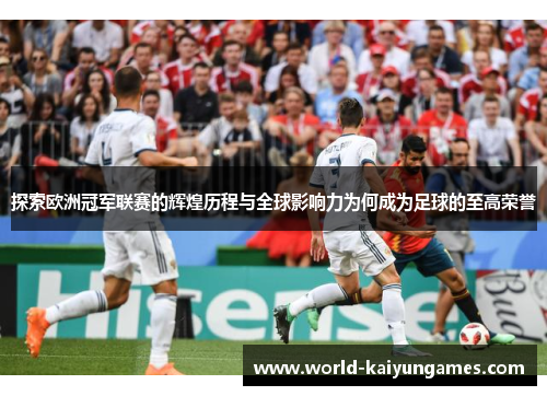 探索欧洲冠军联赛的辉煌历程与全球影响力为何成为足球的至高荣誉 探索欧洲冠军联赛的辉煌历程与全球影响力为何成为足球的至高荣誉