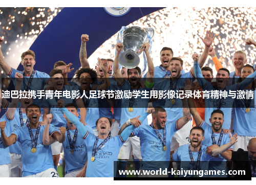 迪巴拉携手青年电影人足球节激励学生用影像记录体育精神与激情 迪巴拉携手青年电影人足球节激励学生用影像记录体育精神与激情