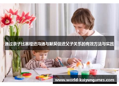 通过亲子比赛增进沟通与默契促进父子关系的有效方法与实践 通过亲子比赛增进沟通与默契促进父子关系的有效方法与实践