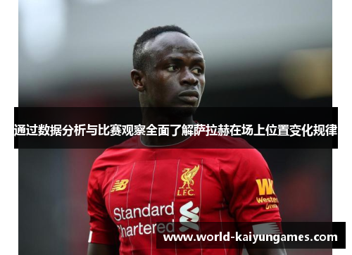 通过数据分析与比赛观察全面了解萨拉赫在场上位置变化规律 通过数据分析与比赛观察全面了解萨拉赫在场上位置变化规律