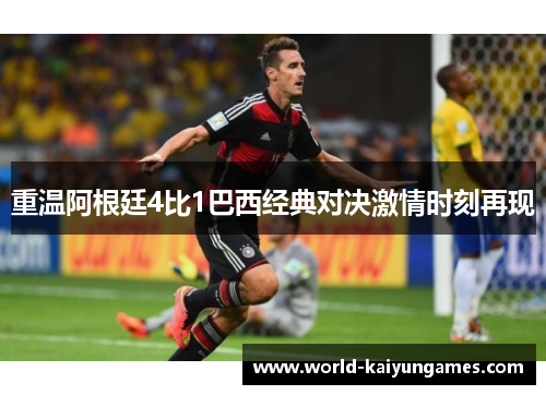 重温阿根廷4比1巴西经典对决激情时刻再现