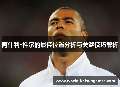 阿什利·科尔的最佳位置分析与关键技巧解析