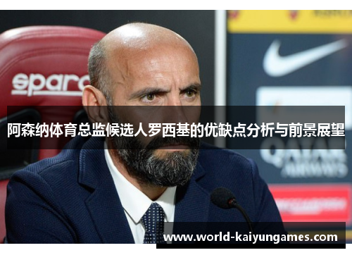 阿森纳体育总监候选人罗西基的优缺点分析与前景展望 阿森纳体育总监候选人罗西基的优缺点分析与前景展望