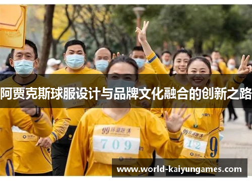 阿贾克斯球服设计与品牌文化融合的创新之路