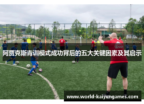 阿贾克斯青训模式成功背后的五大关键因素及其启示