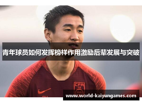 青年球员如何发挥榜样作用激励后辈发展与突破
