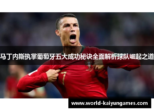 马丁内斯执掌葡萄牙五大成功秘诀全面解析球队崛起之道