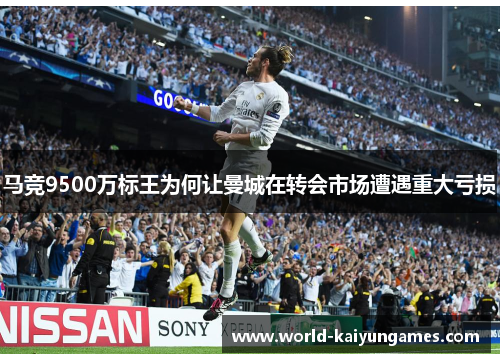 马竞9500万标王为何让曼城在转会市场遭遇重大亏损