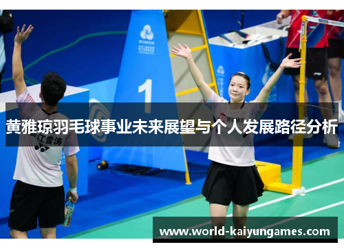 黄雅琼羽毛球事业未来展望与个人发展路径分析 黄雅琼羽毛球事业未来展望与个人发展路径分析